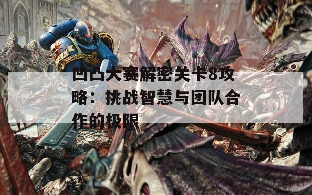 凹凸大赛解密关卡8攻略：挑战智慧与团队合作的极限-第1张图片-商贸手游网