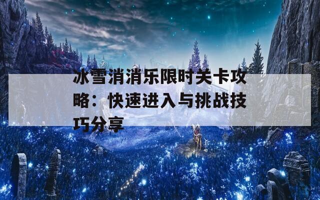 冰雪消消乐限时关卡攻略：快速进入与挑战技巧分享-第1张图片-商贸手游网