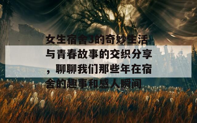 女生宿舍3的奇妙生活与青春故事的交织分享，聊聊我们那些年在宿舍的趣事和感人瞬间-第1张图片-商贸手游网