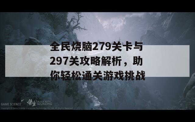 全民烧脑279关卡与297关攻略解析，助你轻松通关游戏挑战-第1张图片-商贸手游网