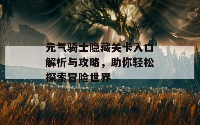 元气骑士隐藏关卡入口解析与攻略，助你轻松探索冒险世界-第1张图片-商贸手游网