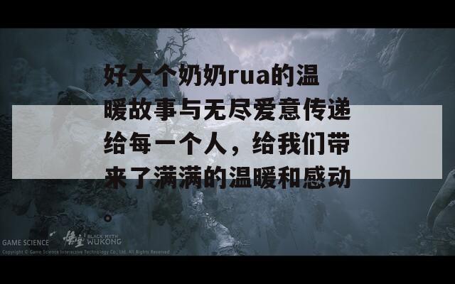 好大个奶奶rua的温暖故事与无尽爱意传递给每一个人，给我们带来了满满的温暖和感动。-第1张图片-商贸手游网