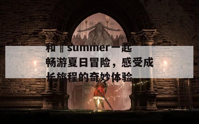 和姉summer一起畅游夏日冒险，感受成长旅程的奇妙体验-第1张图片-商贸手游网