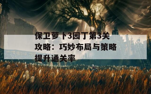 保卫萝卜3园丁第3关攻略：巧妙布局与策略提升通关率-第1张图片-商贸手游网