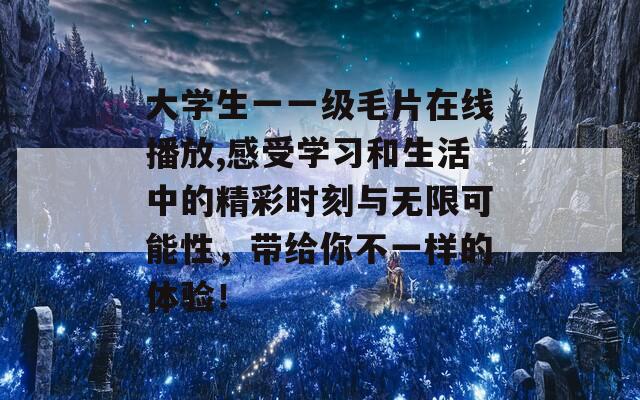 大学生一一级毛片在线播放,感受学习和生活中的精彩时刻与无限可能性，带给你不一样的体验！-第1张图片-商贸手游网