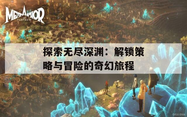 探索无尽深渊：解锁策略与冒险的奇幻旅程-第1张图片-商贸手游网