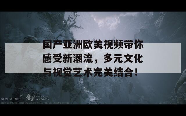 国产亚洲欧美视频带你感受新潮流，多元文化与视觉艺术完美结合！-第1张图片-商贸手游网