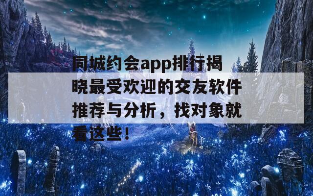 同城约会app排行揭晓最受欢迎的交友软件推荐与分析，找对象就看这些！-第1张图片-商贸手游网