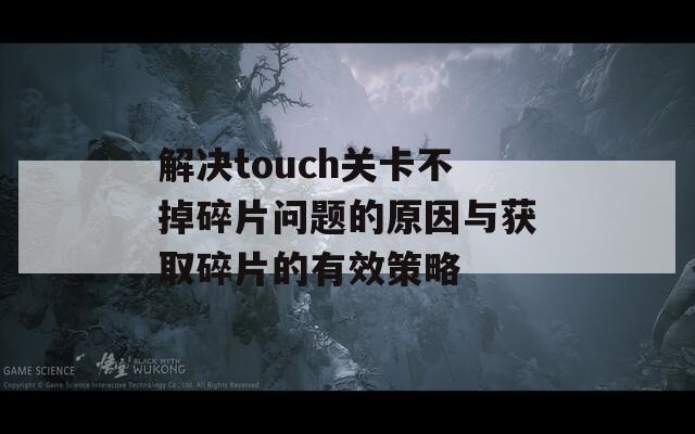 解决touch关卡不掉碎片问题的原因与获取碎片的有效策略-第1张图片-商贸手游网