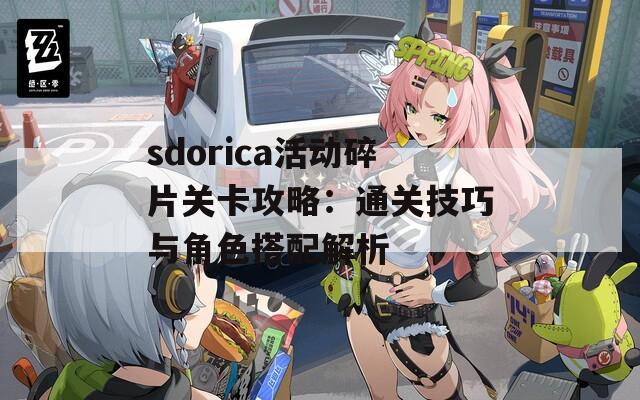 sdorica活动碎片关卡攻略：通关技巧与角色搭配解析-第1张图片-商贸手游网