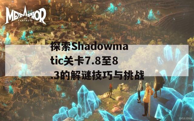 探索Shadowmatic关卡7.8至8.3的解谜技巧与挑战-第1张图片-商贸手游网