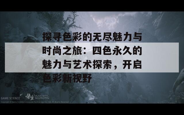 探寻色彩的无尽魅力与时尚之旅：四色永久的魅力与艺术探索，开启色彩新视野-第1张图片-商贸手游网