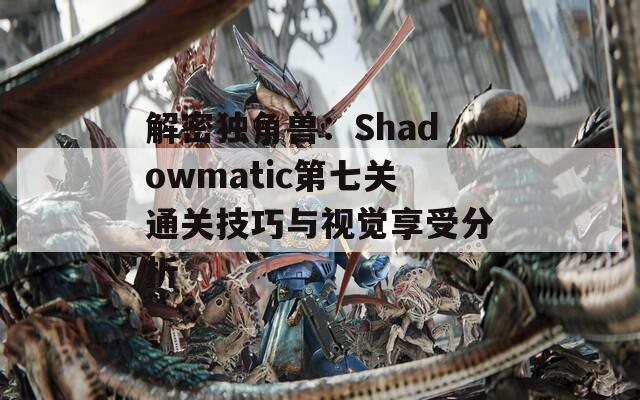 解密独角兽：Shadowmatic第七关通关技巧与视觉享受分析-第1张图片-商贸手游网