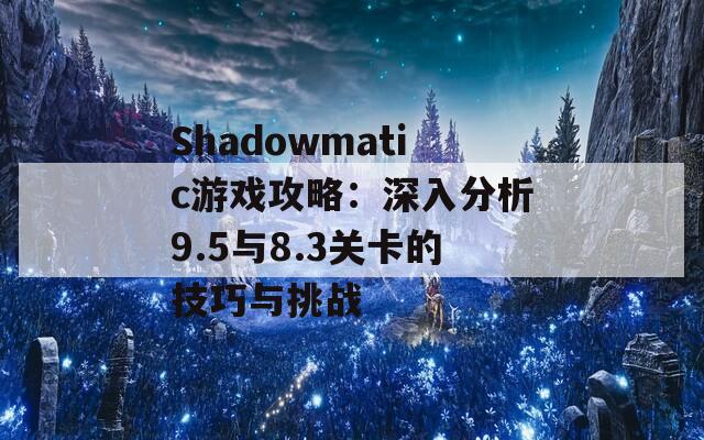 Shadowmatic游戏攻略：深入分析9.5与8.3关卡的技巧与挑战-第1张图片-商贸手游网