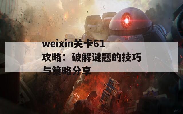 weixin关卡61攻略：破解谜题的技巧与策略分享-第1张图片-商贸手游网