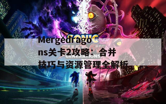 Mergedragons关卡2攻略：合并技巧与资源管理全解析-第1张图片-商贸手游网