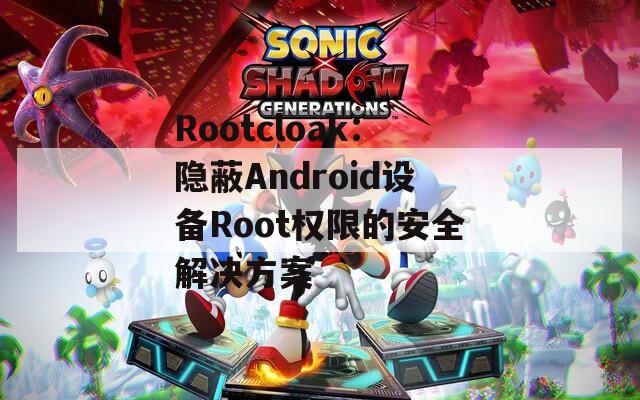 Rootcloak：隐蔽Android设备Root权限的安全解决方案-第1张图片-商贸手游网