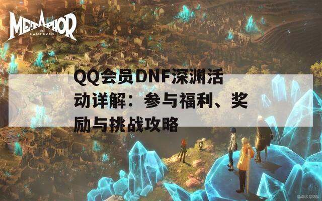 QQ会员DNF深渊活动详解：参与福利、奖励与挑战攻略-第1张图片-商贸手游网