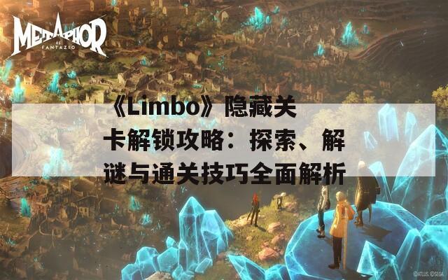 《Limbo》隐藏关卡解锁攻略：探索、解谜与通关技巧全面解析-第1张图片-商贸手游网