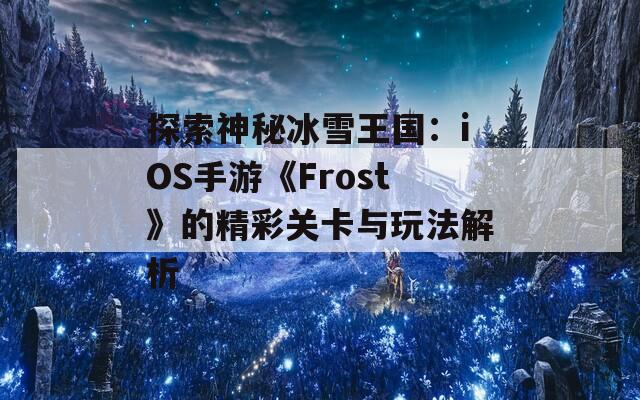 探索神秘冰雪王国：iOS手游《Frost》的精彩关卡与玩法解析-第1张图片-商贸手游网