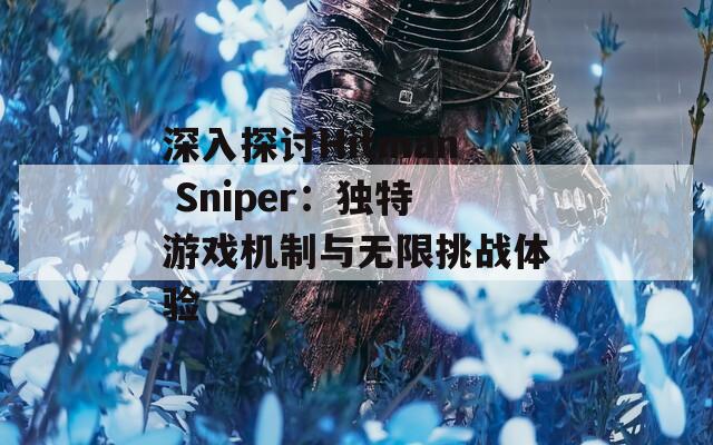 深入探讨Hitman Sniper：独特游戏机制与无限挑战体验-第1张图片-商贸手游网