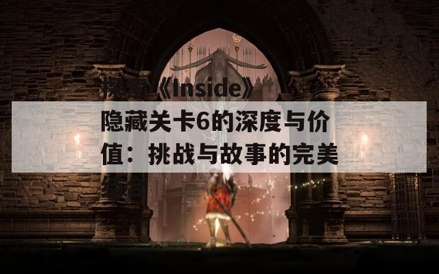 探索《Inside》隐藏关卡6的深度与价值：挑战与故事的完美结合-第1张图片-商贸手游网