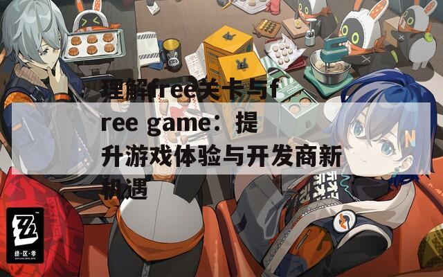 理解free关卡与free game：提升游戏体验与开发商新机遇-第1张图片-商贸手游网