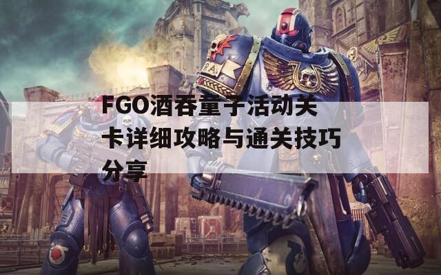 FGO酒吞童子活动关卡详细攻略与通关技巧分享-第1张图片-商贸手游网