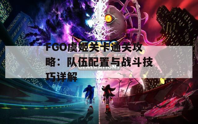 FGO虞姬关卡通关攻略：队伍配置与战斗技巧详解-第1张图片-商贸手游网