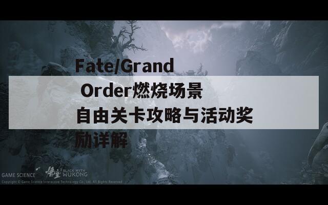 Fate/Grand Order燃烧场景自由关卡攻略与活动奖励详解-第1张图片-商贸手游网