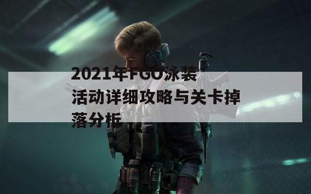 2021年FGO泳装活动详细攻略与关卡掉落分析-第1张图片-商贸手游网