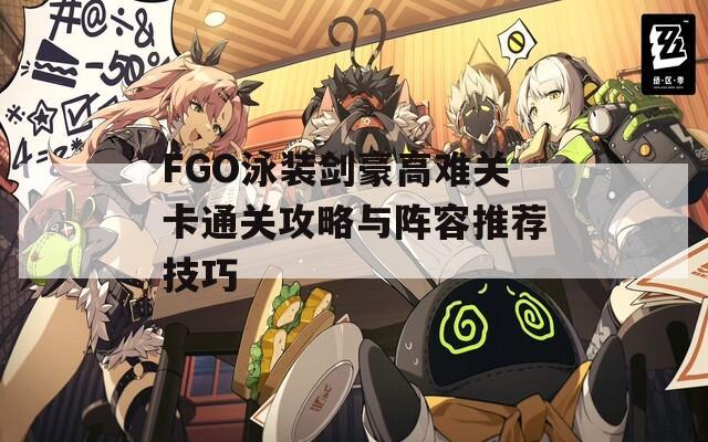 FGO泳装剑豪高难关卡通关攻略与阵容推荐技巧-第1张图片-商贸手游网