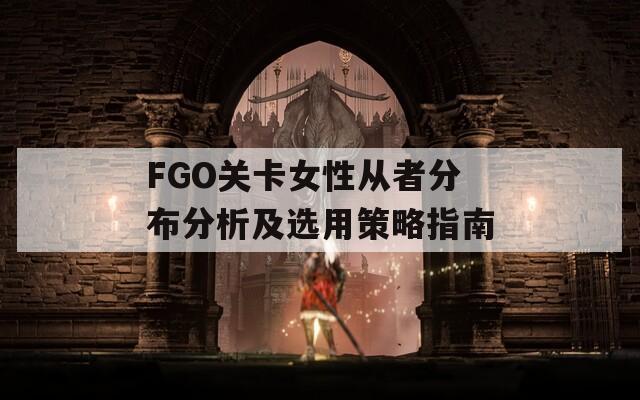 FGO关卡女性从者分布分析及选用策略指南-第1张图片-商贸手游网