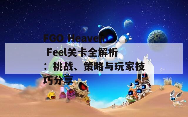 FGO Heaven Feel关卡全解析：挑战、策略与玩家技巧分享-第1张图片-商贸手游网