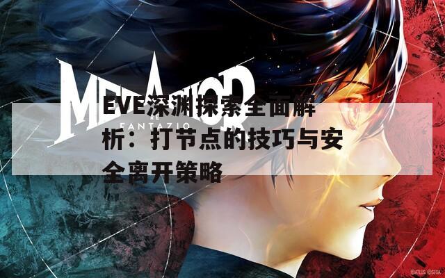 EVE深渊探索全面解析：打节点的技巧与安全离开策略-第1张图片-商贸手游网