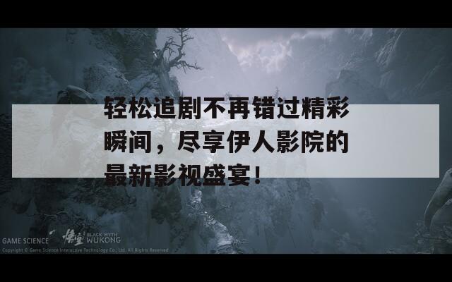 轻松追剧不再错过精彩瞬间，尽享伊人影院的最新影视盛宴！-第1张图片-商贸手游网