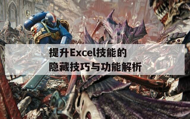 提升Excel技能的隐藏技巧与功能解析-第1张图片-商贸手游网