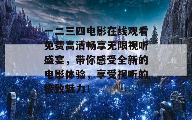 一二三四电影在线观看免费高清畅享无限视听盛宴，带你感受全新的电影体验，享受视听的极致魅力！-第1张图片-商贸手游网