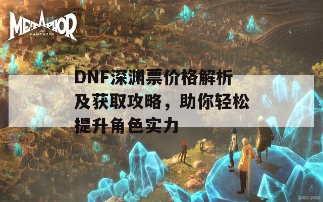 DNF深渊票价格解析及获取攻略，助你轻松提升角色实力-第1张图片-商贸手游网