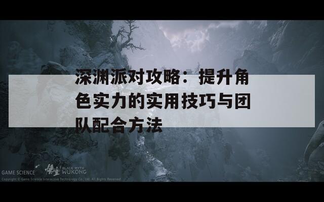 深渊派对攻略：提升角色实力的实用技巧与团队配合方法-第1张图片-商贸手游网