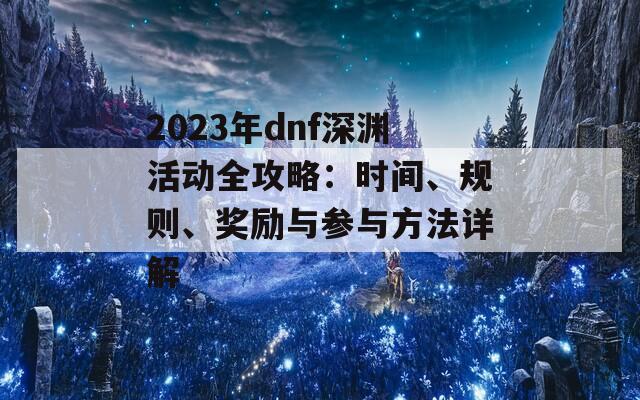 2023年dnf深渊活动全攻略：时间、规则、奖励与参与方法详解-第1张图片-商贸手游网