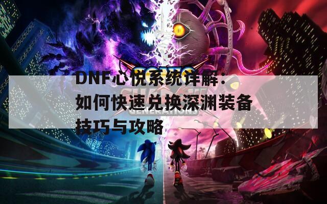 DNF心悦系统详解：如何快速兑换深渊装备技巧与攻略-第1张图片-商贸手游网