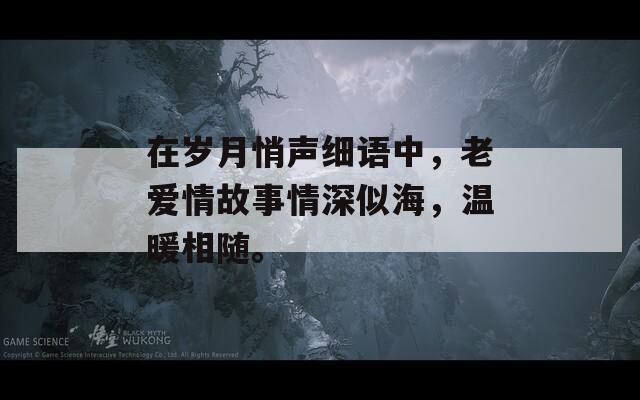 在岁月悄声细语中，老爱情故事情深似海，温暖相随。-第1张图片-商贸手游网