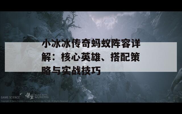 小冰冰传奇蚂蚁阵容详解：核心英雄、搭配策略与实战技巧-第1张图片-商贸手游网