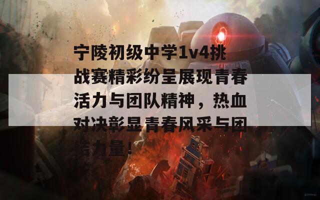 宁陵初级中学1v4挑战赛精彩纷呈展现青春活力与团队精神，热血对决彰显青春风采与团结力量！-第1张图片-商贸手游网