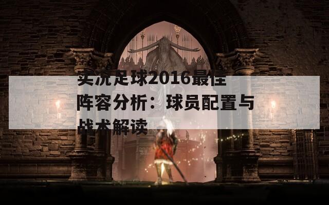 实况足球2016最佳阵容分析：球员配置与战术解读-第1张图片-商贸手游网