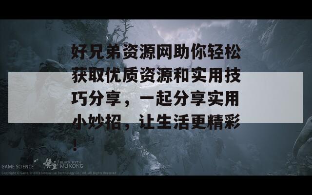 好兄弟资源网助你轻松获取优质资源和实用技巧分享，一起分享实用小妙招，让生活更精彩！-第1张图片-商贸手游网