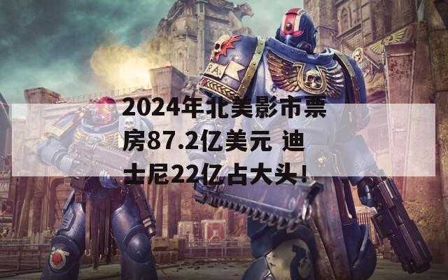 2024年北美影市票房87.2亿美元 迪士尼22亿占大头！-第1张图片-商贸手游网