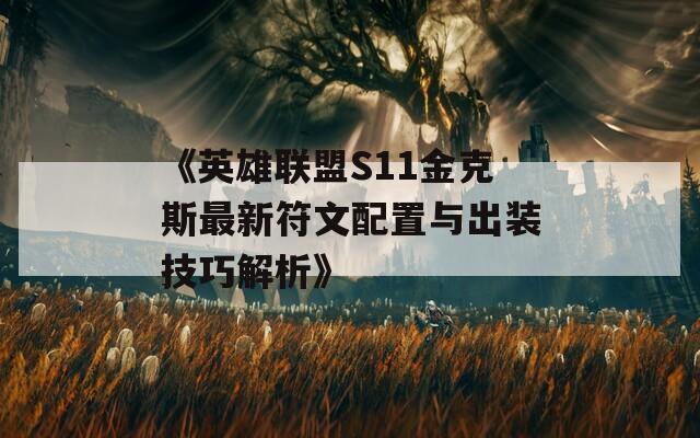 《英雄联盟S11金克斯最新符文配置与出装技巧解析》-第1张图片-商贸手游网