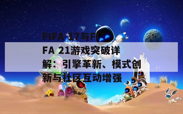 FIFA 17与FIFA 21游戏突破详解：引擎革新、模式创新与社区互动增强-第1张图片-商贸手游网